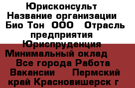 Юрисконсульт › Название организации ­ Био-Тон, ООО › Отрасль предприятия ­ Юриспруденция › Минимальный оклад ­ 1 - Все города Работа » Вакансии   . Пермский край,Красновишерск г.